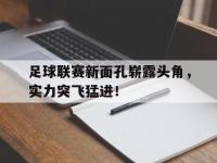 九游体育-关于足球联赛新面孔崭露头角，实力突飞猛进！的信息