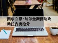 九游娱乐官方网站-图尔立恩·加尔金斯德助攻助拉齐奥抢分的简单介绍
