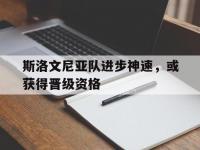 九游娱乐app-斯洛文尼亚队进步神速，或获得晋级资格的简单介绍