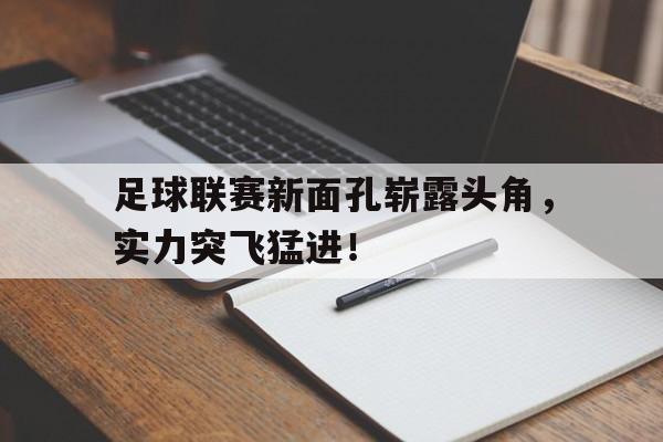 关于足球联赛新面孔崭露头角，实力突飞猛进！的信息