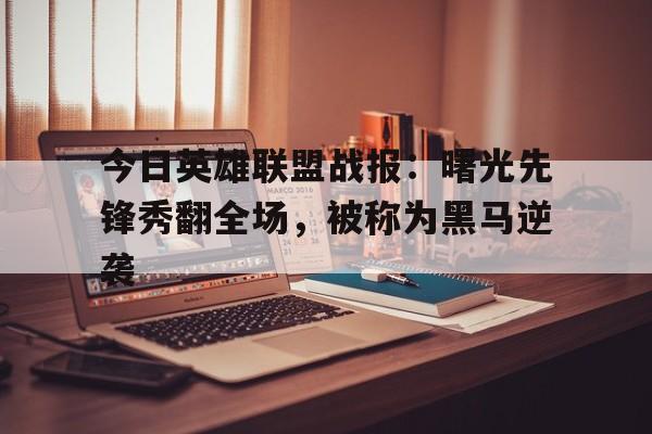 今日英雄联盟战报：曙光先锋秀翻全场，被称为黑马逆袭